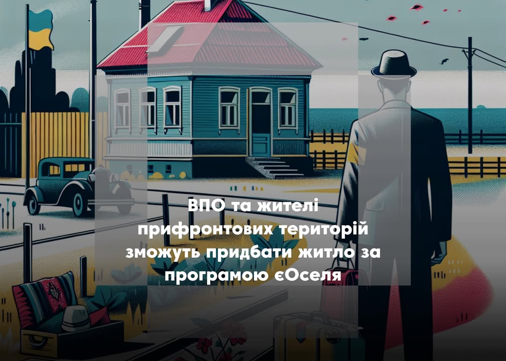 ВПО та мешканці прифронтових територій отримають доступ до пільгової іпотеки за програмою єОселя
